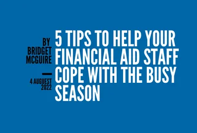 5 Tips to Help Your Financial Aid Staff Cope with the Busy Season